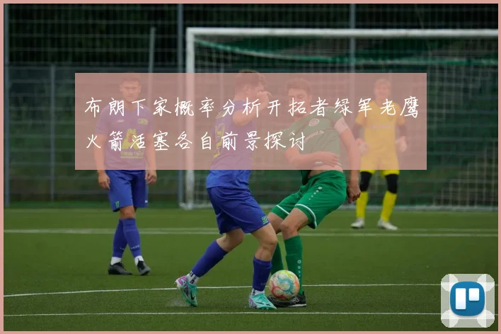 布朗下家概率分析开拓者绿军老鹰火箭活塞各自前景探讨