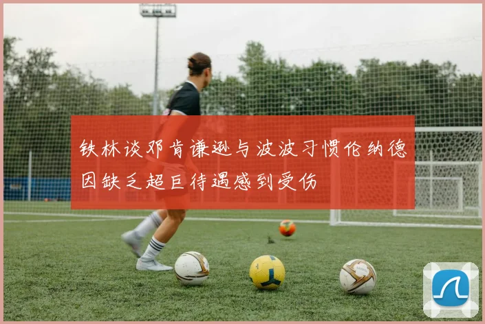 铁林谈邓肯谦逊与波波习惯伦纳德因缺乏超巨待遇感到受伤