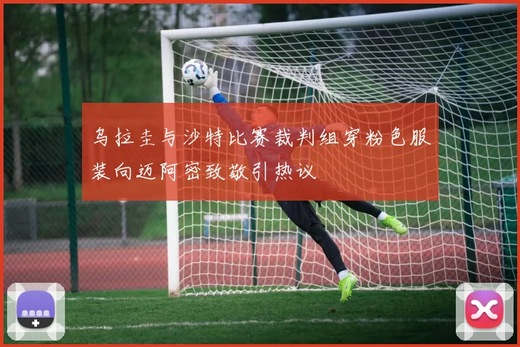 乌拉圭与沙特比赛裁判组穿粉色服装向迈阿密致敬引热议