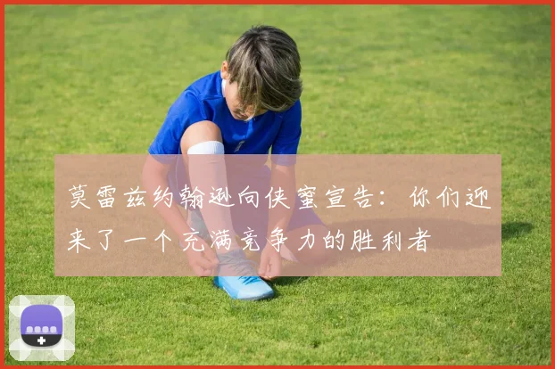 莫雷兹约翰逊向侠蜜宣告：你们迎来了一个充满竞争力的胜利者