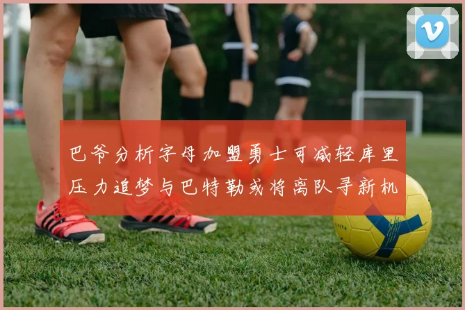 巴爷分析字母加盟勇士可减轻库里压力追梦与巴特勒或将离队寻新机遇