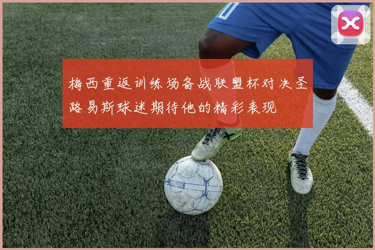 梅西重返训练场备战联盟杯对决圣路易斯球迷期待他的精彩表现