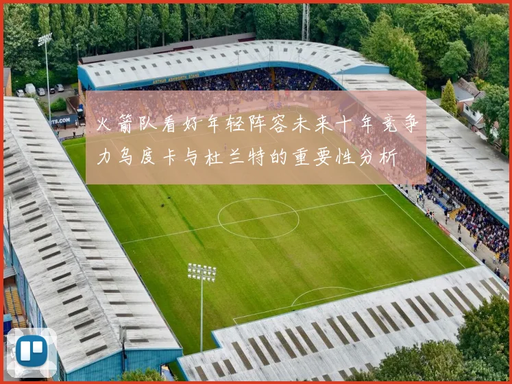 火箭队看好年轻阵容未来十年竞争力乌度卡与杜兰特的重要性分析