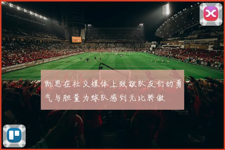 凯恩在社交媒体上致敬队友们的勇气与胆量为球队感到无比骄傲