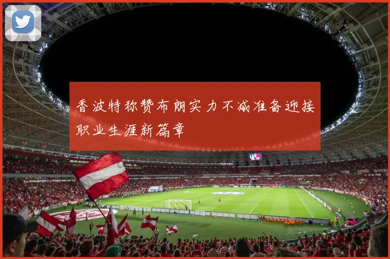 香波特称赞布朗实力不减准备迎接职业生涯新篇章