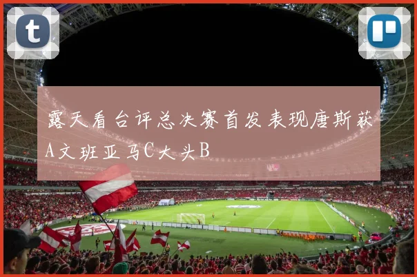 露天看台评总决赛首发表现唐斯获A文班亚马C大头B