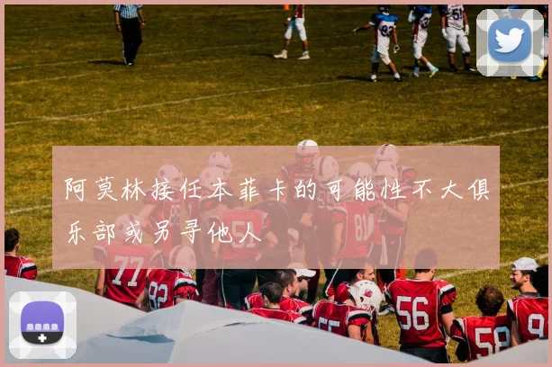 阿莫林接任本菲卡的可能性不大俱乐部或另寻他人