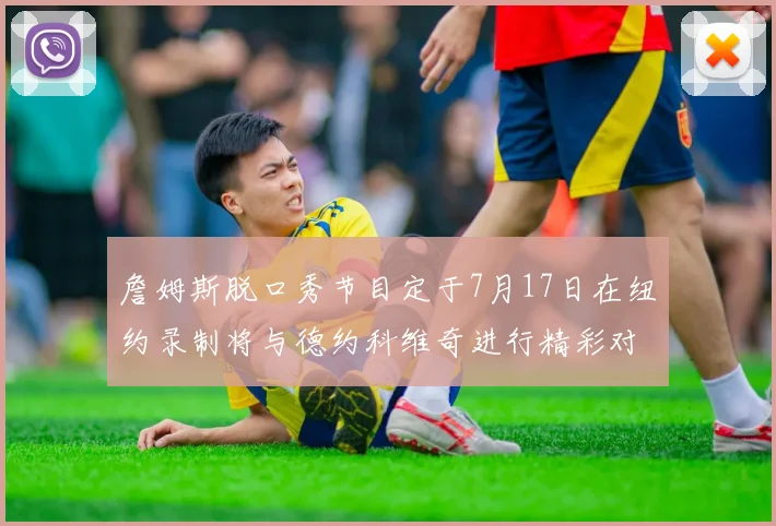 詹姆斯脱口秀节目定于7月17日在纽约录制将与德约科维奇进行精彩对话