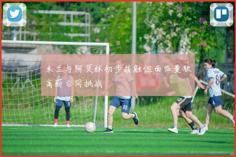 米兰与阿莫林初步接触但面临曼联高薪合同挑战