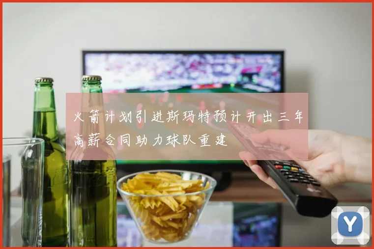 火箭计划引进斯玛特预计开出三年高薪合同助力球队重建